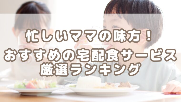 【忙しいママ・パパ必見】共働き家庭におすすめ!宅配食サービスランキング
